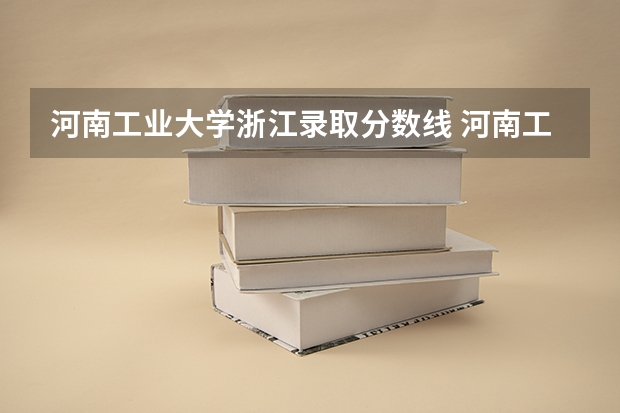 河南工业大学浙江录取分数线 河南工业大学浙江招生人数