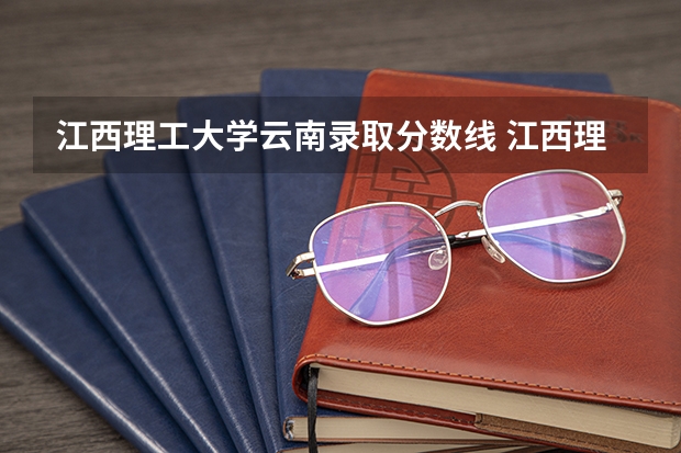 江西理工大学云南录取分数线 江西理工大学云南招生人数