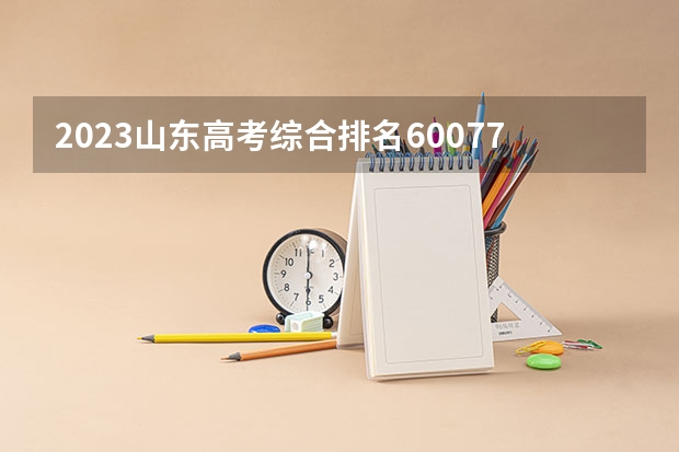 2023山东高考综合排名60077的考生报什么大学 历年录取分数线