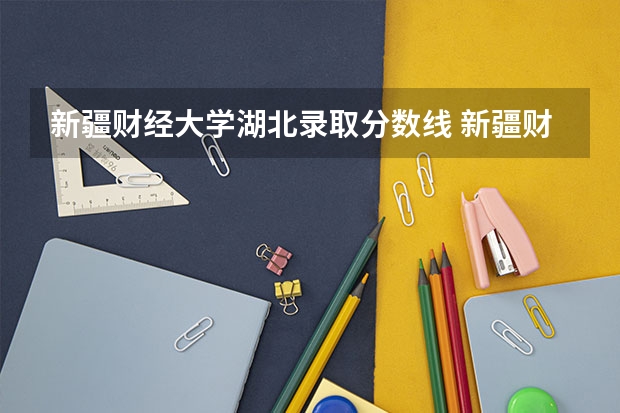 新疆财经大学湖北录取分数线 新疆财经大学湖北招生人数
