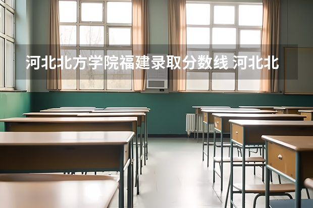 河北北方学院福建录取分数线 河北北方学院福建招生人数
