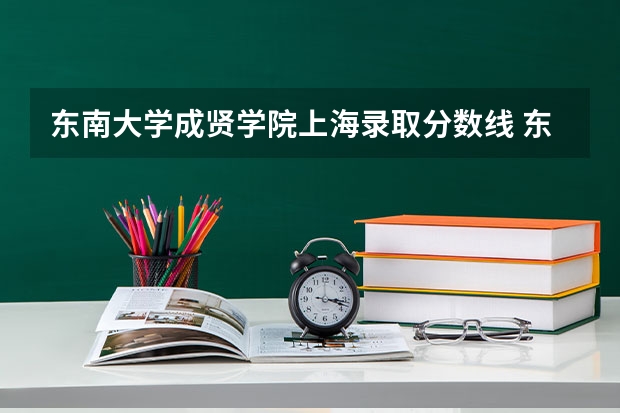 东南大学成贤学院上海录取分数线 东南大学成贤学院上海招生人数