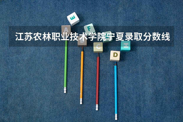 江苏农林职业技术学院宁夏录取分数线 江苏农林职业技术学院宁夏招生人数