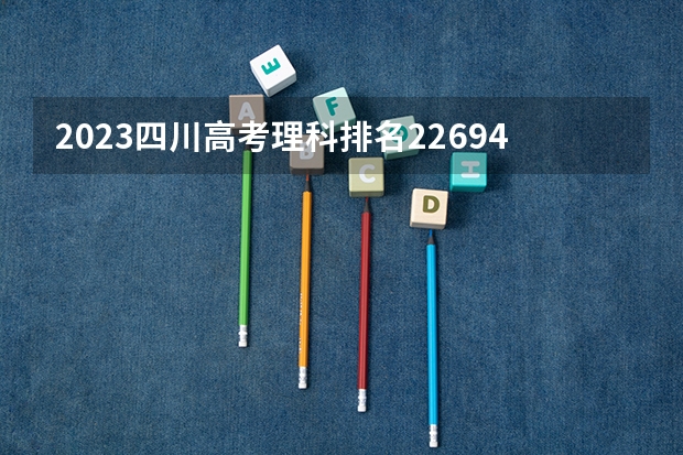 2023四川高考理科排名22694的考生报什么大学 历年录取分数线