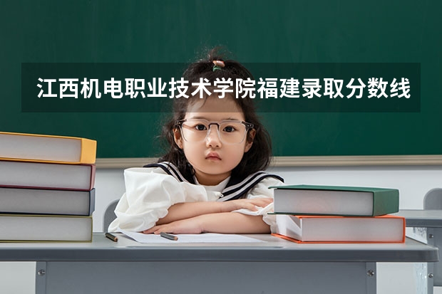 江西机电职业技术学院福建录取分数线 江西机电职业技术学院福建招生人数