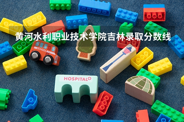 黄河水利职业技术学院吉林录取分数线 黄河水利职业技术学院吉林招生人数