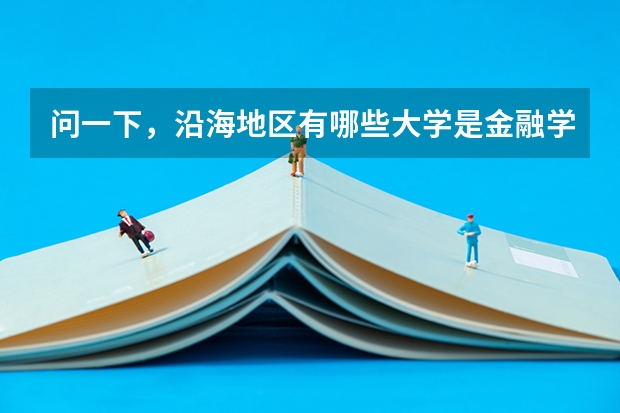 问一下，沿海地区有哪些大学是金融学很强的啊，一本二本，都给介绍介绍吧