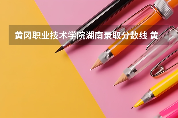 黄冈职业技术学院湖南录取分数线 黄冈职业技术学院湖南招生人数