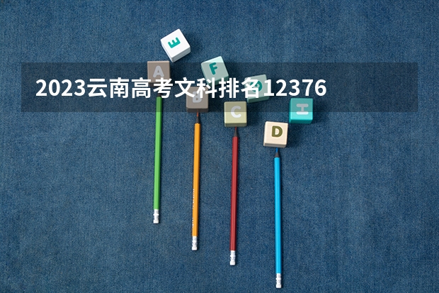 2023云南高考文科排名123767的考生报什么大学 历年录取分数线