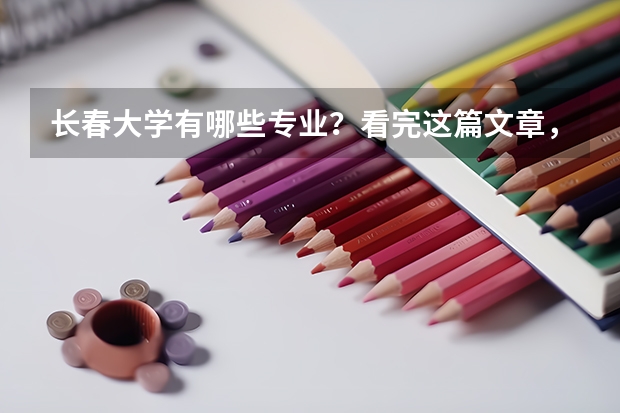长春大学有哪些专业？看完这篇文章，你就知道了？