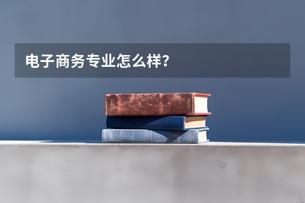 电子商务专业怎么样？
