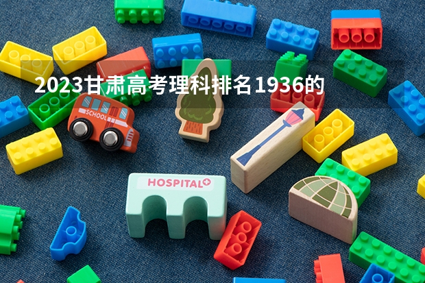 2023甘肃高考理科排名1936的考生报什么大学 历年录取分数线