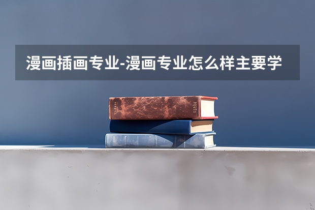 漫画插画专业-漫画专业怎么样主要学什么课