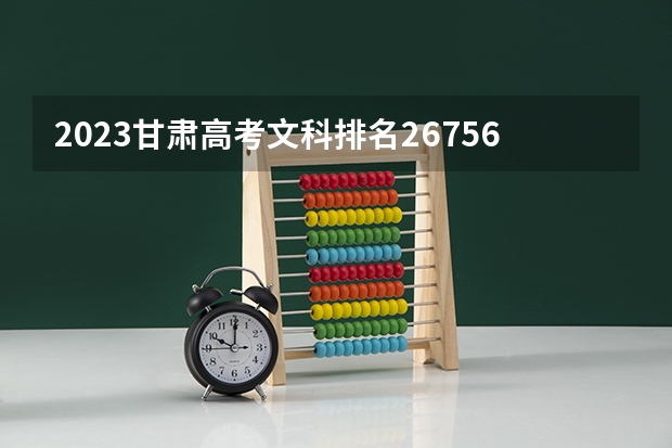 2023甘肃高考文科排名26756的考生报什么大学 历年录取分数线