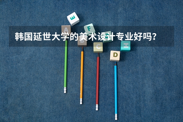 韩国延世大学的美术设计专业好吗？