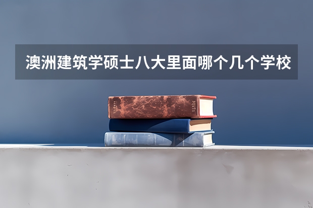 澳洲建筑学硕士八大里面哪个几个学校比较好啊