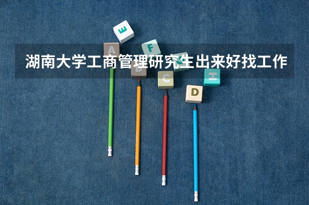 湖南大学工商管理研究生出来好找工作吗