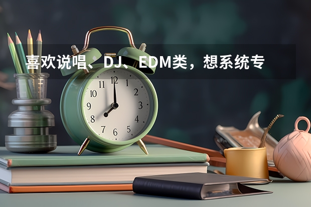 喜欢说唱、DJ、EDM类，想系统专业学习下，这种一般报什么专业？