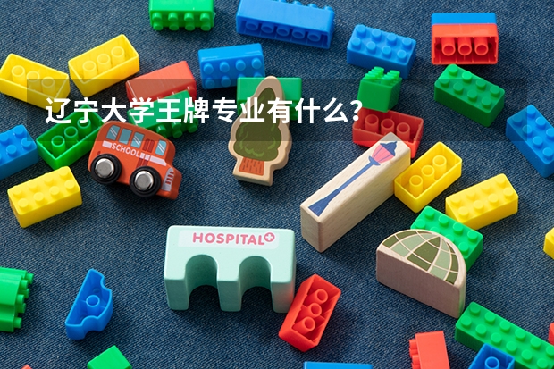 辽宁大学王牌专业有什么？