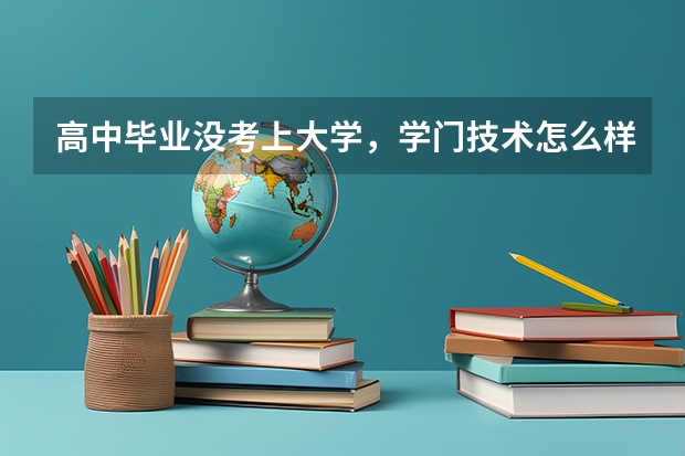 高中毕业没考上大学，学门技术怎么样？