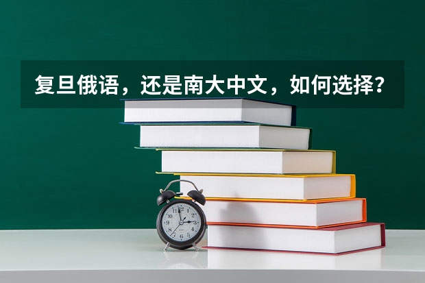 复旦俄语，还是南大中文，如何选择？哪个就业好点？