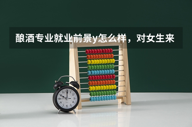 酿酒专业就业前景y怎么样，对女生来说？