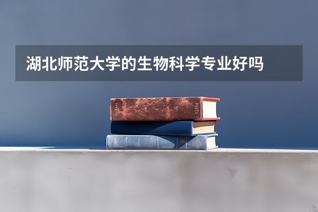 湖北师范大学的生物科学专业好吗