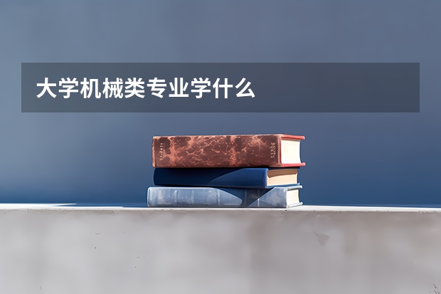 大学机械类专业学什么