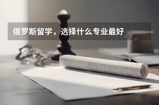俄罗斯留学，选择什么专业最好