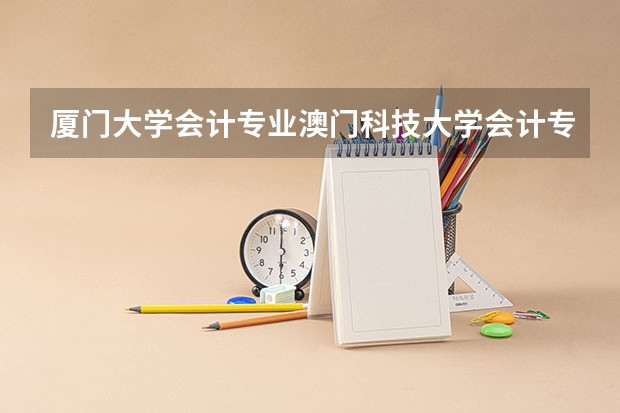 厦门大学会计专业澳门科技大学会计专业哪个好