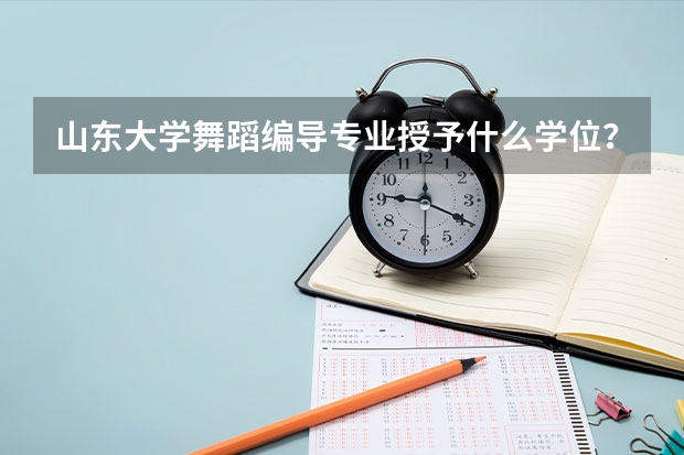 山东大学舞蹈编导专业授予什么学位？