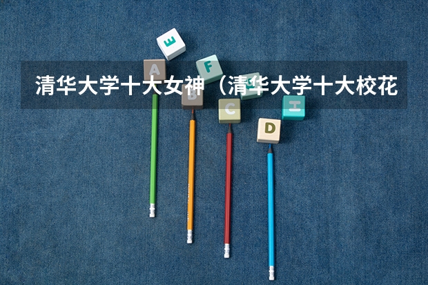 清华大学十大女神（清华大学十大校花）