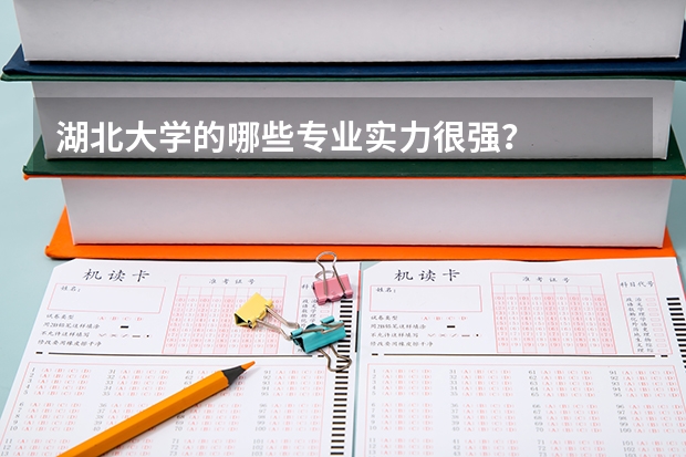 湖北大学的哪些专业实力很强？