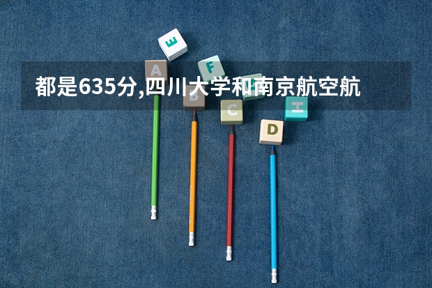 都是635分,四川大学和南京航空航天大学,你会怎么选?