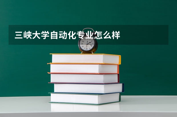 三峡大学自动化专业怎么样
