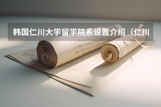 韩国仁川大学留学院系设置介绍（仁川大学的特色教育）