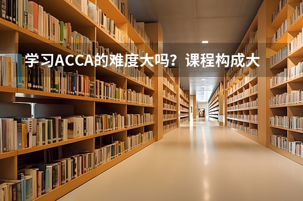 学习ACCA的难度大吗？课程构成大概是怎么样的啊？