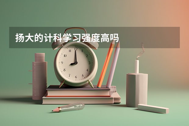扬大的计科学习强度高吗