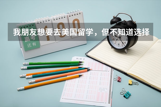 我朋友想要去美国留学,但不知道选择什么专业比较好?可以帮忙推荐一下吗?