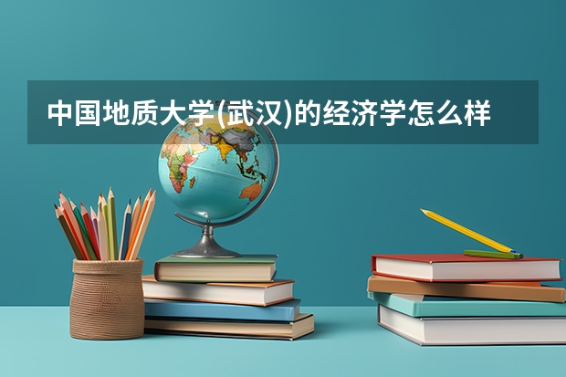 中国地质大学(武汉)的经济学怎么样?