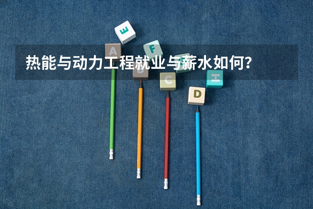 热能与动力工程就业与薪水如何？