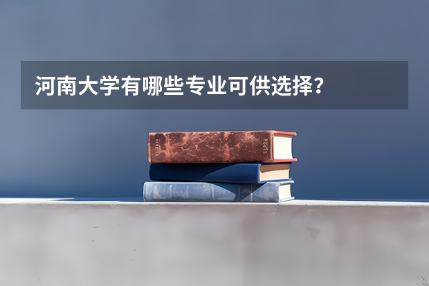 河南大学有哪些专业可供选择？