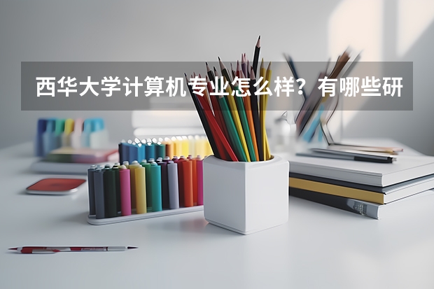 西华大学计算机专业怎么样？有哪些研究生面试经验分享？