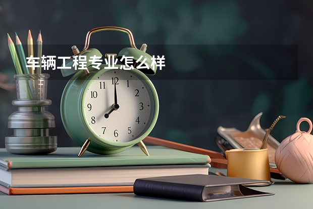 车辆工程专业怎么样