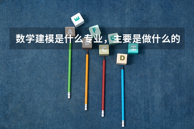 数学建模是什么专业，主要是做什么的？