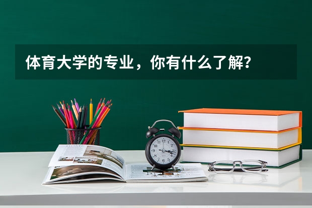 体育大学的专业，你有什么了解？