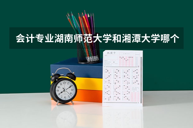 会计专业湖南师范大学和湘潭大学哪个更容易考研