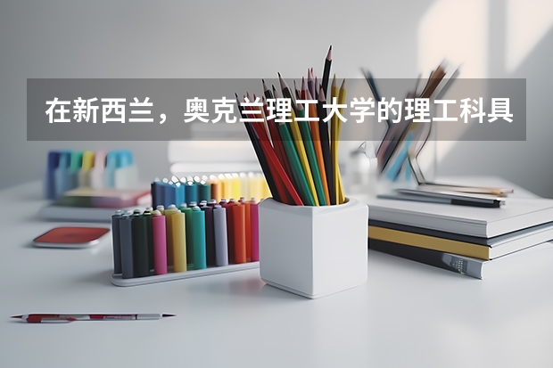在新西兰，奥克兰理工大学的理工科具有明显的优势，其学费和条件如何呢？