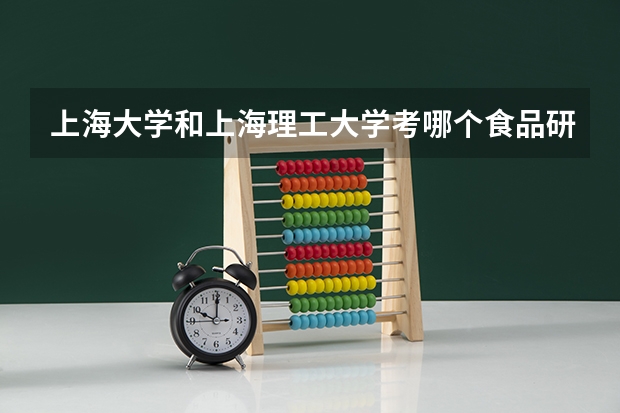 上海大学和上海理工大学考哪个食品研究生好一些