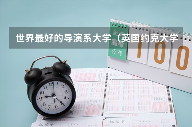 世界最好的导演系大学（英国约克大学留学 约克大学优势专业解读）
